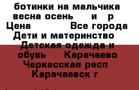 ботинки на мальчика весна-осень  27 и 28р › Цена ­ 1 000 - Все города Дети и материнство » Детская одежда и обувь   . Карачаево-Черкесская респ.,Карачаевск г.